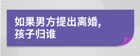 如果男方提出离婚, 孩子归谁