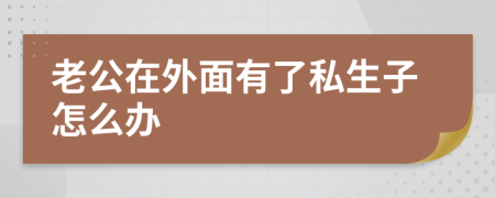 老公在外面有了私生子怎么办
