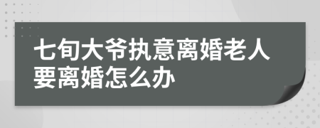 七旬大爷执意离婚老人要离婚怎么办