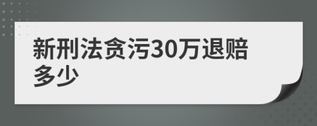 新刑法贪污30万退赔多少