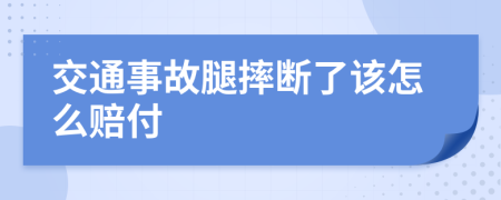 交通事故腿摔断了该怎么赔付