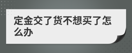 定金交了货不想买了怎么办