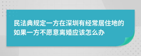 民法典规定一方在深圳有经常居住地的如果一方不愿意离婚应该怎么办