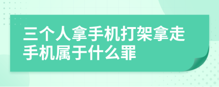 三个人拿手机打架拿走手机属于什么罪