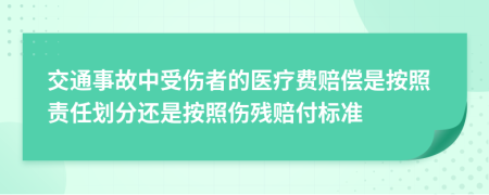 交通事故中受伤者的医疗费赔偿是按照责任划分还是按照伤残赔付标准