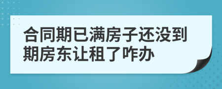 合同期已满房子还没到期房东让租了咋办