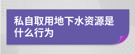 私自取用地下水资源是什么行为