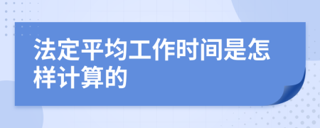 法定平均工作时间是怎样计算的