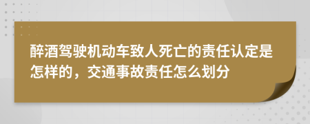 醉酒驾驶机动车致人死亡的责任认定是怎样的，交通事故责任怎么划分