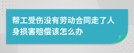 帮工受伤没有劳动合同走了人身损害赔偿该怎么办