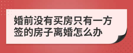 婚前没有买房只有一方签的房子离婚怎么办