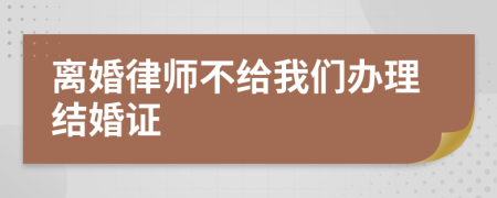 离婚律师不给我们办理结婚证