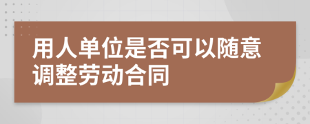 用人单位是否可以随意调整劳动合同