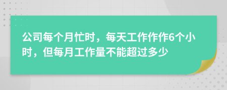 公司每个月忙时，每天工作作作6个小时，但每月工作量不能超过多少