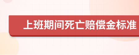 上班期间死亡赔偿金标准