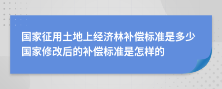 国家征用土地上经济林补偿标准是多少国家修改后的补偿标准是怎样的