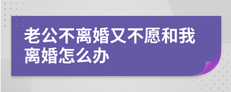 老公不离婚又不愿和我离婚怎么办