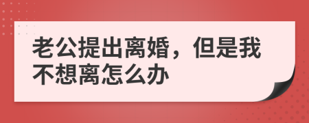 老公提出离婚，但是我不想离怎么办