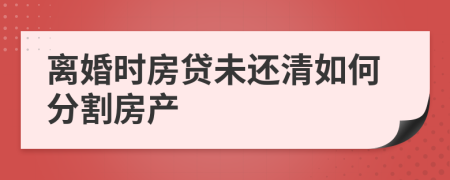 离婚时房贷未还清如何分割房产