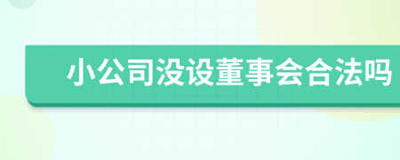 小公司没设董事会合法吗