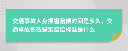 交通事故人身损害赔偿时间是多久，交通事故伤残鉴定赔偿标准是什么