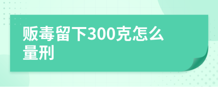 贩毒留下300克怎么量刑