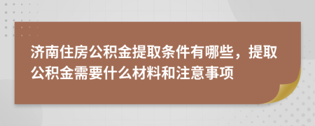 济南住房公积金提取条件有哪些，提取公积金需要什么材料和注意事项