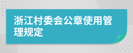 浙江村委会公章使用管理规定