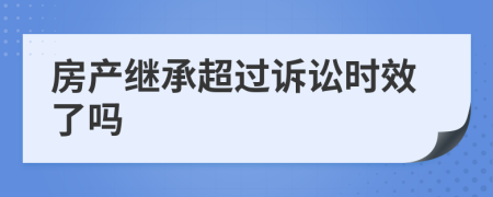 房产继承超过诉讼时效了吗