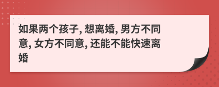 如果两个孩子, 想离婚, 男方不同意, 女方不同意, 还能不能快速离婚
