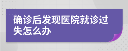 确诊后发现医院就诊过失怎么办