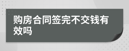 购房合同签完不交钱有效吗