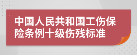 中国人民共和国工伤保险条例十级伤残标准