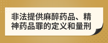非法提供麻醉药品、精神药品罪的定义和量刑