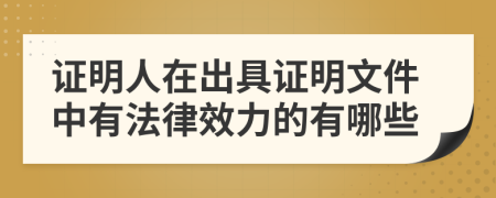 证明人在出具证明文件中有法律效力的有哪些