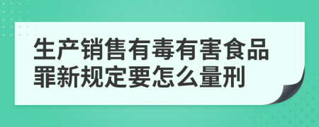 生产销售有毒有害食品罪新规定要怎么量刑