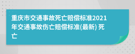 重庆市交通事故死亡赔偿标准2021年交通事故伤亡赔偿标准(最新) 死亡