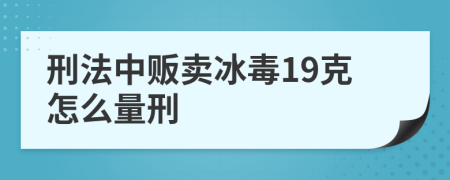 刑法中贩卖冰毒19克怎么量刑