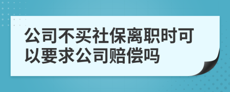 公司不买社保离职时可以要求公司赔偿吗