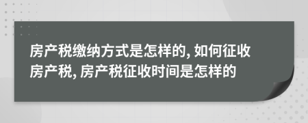 房产税缴纳方式是怎样的, 如何征收房产税, 房产税征收时间是怎样的