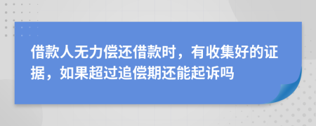借款人无力偿还借款时，有收集好的证据，如果超过追偿期还能起诉吗
