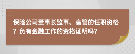 保险公司董事长监事、高管的任职资格？负有金融工作的资格证明吗？