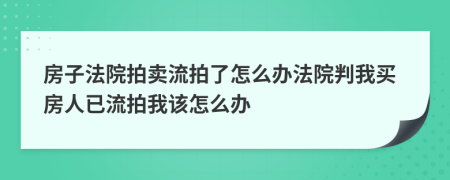 房子法院拍卖流拍了怎么办法院判我买房人已流拍我该怎么办