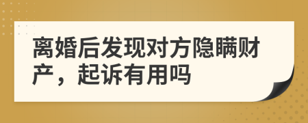 离婚后发现对方隐瞒财产，起诉有用吗