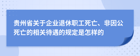 贵州省关于企业退休职工死亡、非因公死亡的相关待遇的规定是怎样的