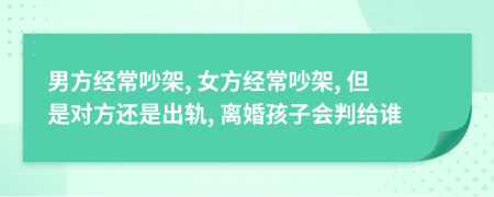 男方经常吵架, 女方经常吵架, 但是对方还是出轨, 离婚孩子会判给谁