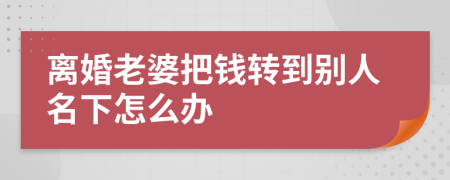 离婚老婆把钱转到别人名下怎么办