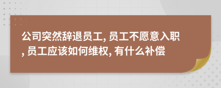 公司突然辞退员工, 员工不愿意入职, 员工应该如何维权, 有什么补偿