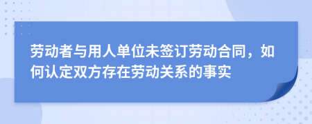 劳动者与用人单位未签订劳动合同，如何认定双方存在劳动关系的事实