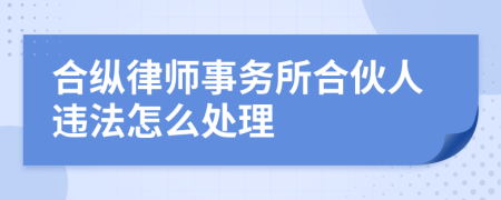 合纵律师事务所合伙人违法怎么处理